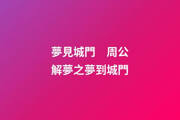 夢見城門　周公解夢之夢到城門